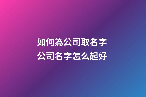 如何為公司取名字 公司名字怎么起好